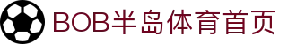 bob半岛体育（中国）官网 - 专注全球体育赛事